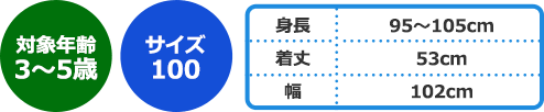 【対象年齢】3～5歳【サイズ】100【身長】95～105cm【着丈】53cm【幅】102cm