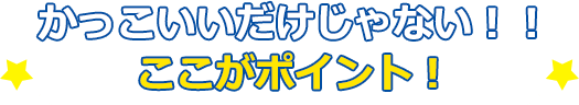 かっこいいだけじゃない！！ここがポイント！